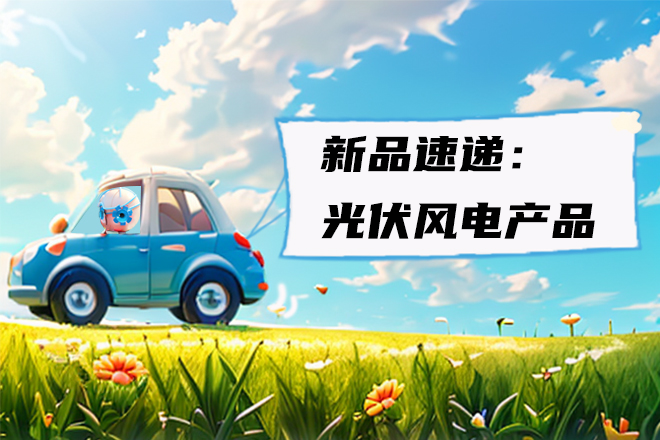 新品速递丨光伏风电产品介绍